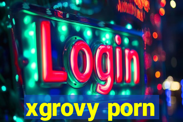 xgrovy porn